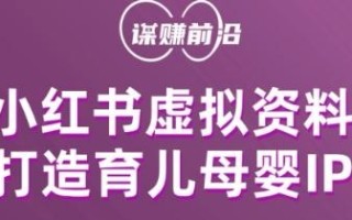 小红书虚拟资料项目，打造育儿母婴IP，多种变现方式