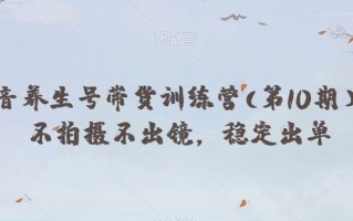抖音养生号带货训练营(第10期），不拍摄不出镜，稳定出单