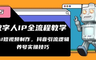 数字人IP全流程教学，AI短视频制作，抖音引流逻辑，养号实操技巧