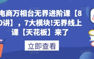 电商万相台无界进阶课【80讲】，7大模块!无界线上课【天花板】来了