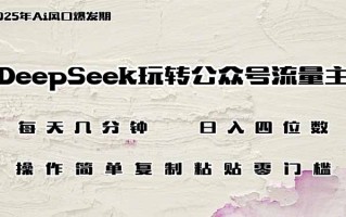 DeepSeek玩转公众号流量主，日入四位数，每天几分钟，操作简单零门槛