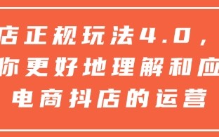 抖店正规玩法4.0，帮助你更好地理解和应对电商抖店的运营