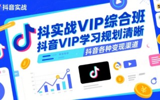 抖音实战VIP综合班，抖音VIP学习规划请晰抖音各种变现渠道