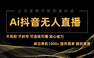Ai抖音无人直播项目：不风控，不封号，可连续可播，省心省力