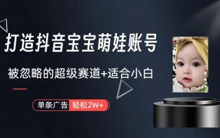 副业兼职最好的选择，打造抖音萌娃账号，一条广告轻松上万(教程+素材