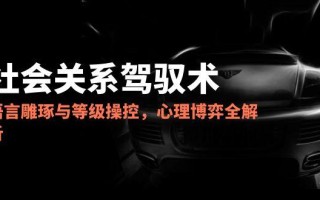 2025社会关系驾驭术，语言雕琢与等级操控，心理博弈全解析