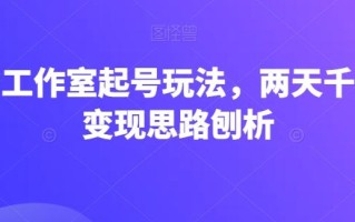 抖音工作室起号玩法，两天千粉，变现思路刨析