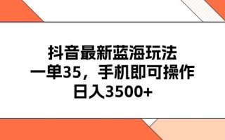 抖音最新蓝海玩法，一单35，手机即可操作，日入3500+，不了解一下真是…