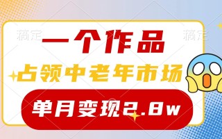 (10037期)一个作品，占领中老年市场，新号0粉都能做，7条作品涨粉4000+单月变现2.8w