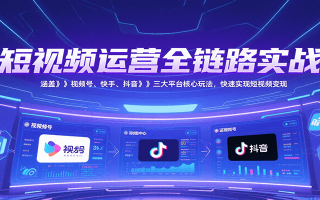 短视频运营全链路实战，涵盖视频号、快手、抖音三大平台核心玩法，快速实现变现！