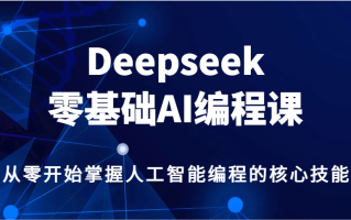 Deepseek零基础AI编程课，从零开始掌握人工智能编程的核心技能！