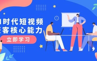 AI时代短视频获客核心课程，三大必备技能解析，认知升级关键要点