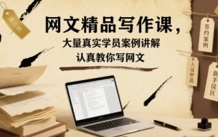 网文精品写作课，大量真实学员案例讲解，认真教你写网文