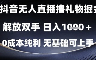 抖音无人直播撸礼物掘金，解放双手，日入1k，0成本纯利，无基础可上手【揭秘】
