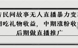 抖音民间故事无人直播暴力变现，前期吃礼物收益，中期涨粉收徒，后期做直播推广【揭秘】
