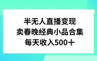 半无人直播变现，卖经典春晚小品合集，每天日入500+【揭秘】