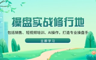 操盘实战修行地：包括销售、短视频培训、AI操作，打造专业操盘手