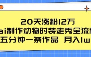 20天涨粉12万，ai制作动物时装走秀全流程，五分钟一条作品，流量大【揭秘】