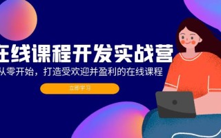 在线课程开发实战营：从零开始，打造受欢迎并盈利的在线课程(更新