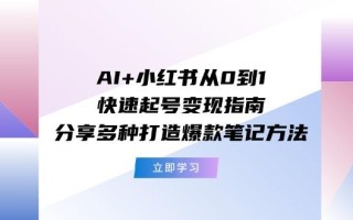AI+小红书从0到1快速起号变现指南：分享多种打造爆款笔记方法