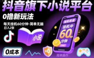 抖音旗下小说平台0撸新玩法，每天挂机60分钟，简单无脑，日入2张【揭秘】