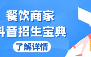 餐饮商家抖音招生宝典：从账号搭建到Dou+投放，掌握招生与变现秘诀