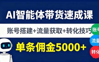 AI智能体带货速成课，账号搭建+流量获取+转化技巧，单条佣金5000+