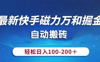最新快手磁力万和掘金，自动搬砖，轻松日入100-200，操作简单