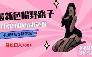 最新色粉变现野路子，日引500+老色批 可不加好友直接变现 小白轻松日入700+