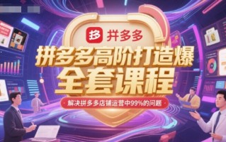 拼多多高阶打造爆款全套课程，解决拼多多店铺运营中99%的问题