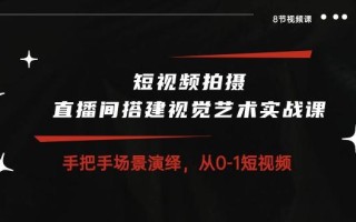 短视频拍摄+直播间搭建视觉艺术实战课：手把手场景演绎 从0-1短视频-8节课
