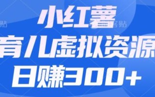 【零成本】小红书靠育儿虚拟资源，日赚300+的保姆级教程