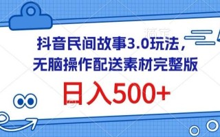 抖音民间故事3.0玩法，无脑操作，日入500+配送素材完整版【揭秘】