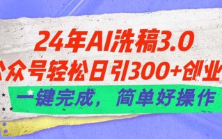 24年Ai洗稿3.0，公众号轻松日引300+创业粉，一键完成，简单好操作