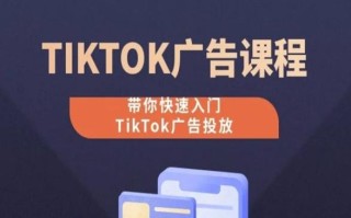 TikTok广告投放课程，从0-1实操课，带你快速入门TikTok广告投放