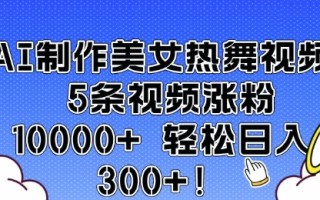 AI制作美女热舞视频 5条视频涨粉10000+ 轻松日入3张