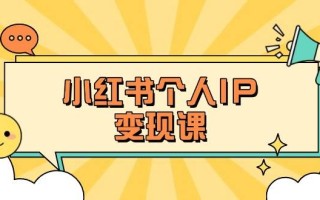 小红书个人变现课：精准人设定位+爆款选题拆解，教你打造百万流量账号秘籍