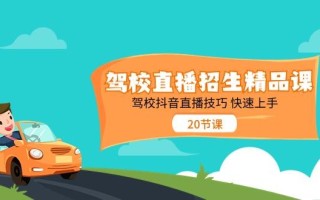 驾校直播招生精品课，驾校抖音直播技巧快速上手(20节课)