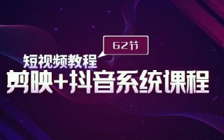 (9410期)短视频教程之剪映+抖音系统课程，剪映全系统教学(62节课)