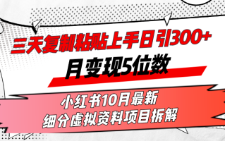 三天复制粘贴上手日引300+月变现5位数小红书10月最新 细分虚拟资料项目…