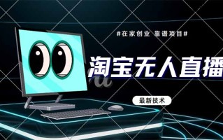 淘宝无人直播带货9.0，最新技术，不违规，不封号，当天播，当天见收益…