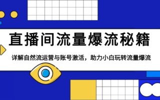 直播间流量爆流秘籍，详解自然流运营与账号激活，助力小白玩转流量爆流