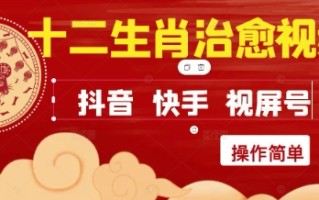 疯狂火爆！抖音，小红书，视频号十二生肖治愈的视频，轻松制作+快速拿到结果
