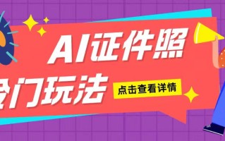 AI证件照玩法单日可入200+无脑操作适合新手小白(揭秘)