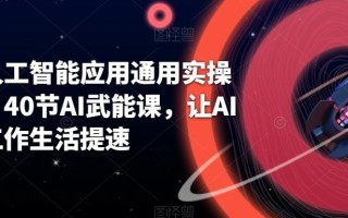 AI人工智能应用通用实操营，40节AI武能课，让AI给工作生活提速