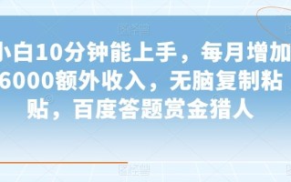 小白10分钟能上手，每月增加6000额外收入，无脑复制粘贴‌，百度答题赏金猎人【揭秘】