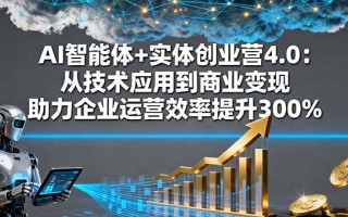 AI智能体+实体创业营4.0：从技术应用到商业变现 助力企业运营效率提升300%