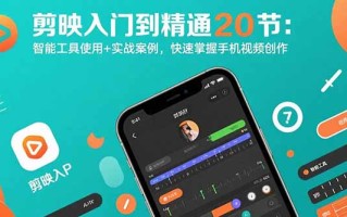 剪映入门到精通20节：智能工具使用+实战案例，快速掌握手机视频创作