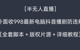 外面收998最新半无人直播电脑抖音播剧防违规【全套脚本＋版权片源＋详细教程】