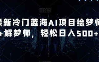 最新冷门蓝海AI项目绘梦师+解梦师，轻松日入500+【揭秘】